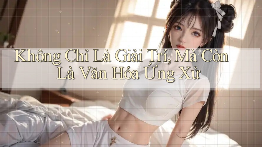 Không Chỉ Là Giải Trí, Mà Còn Là Văn Hóa Ứng Xử