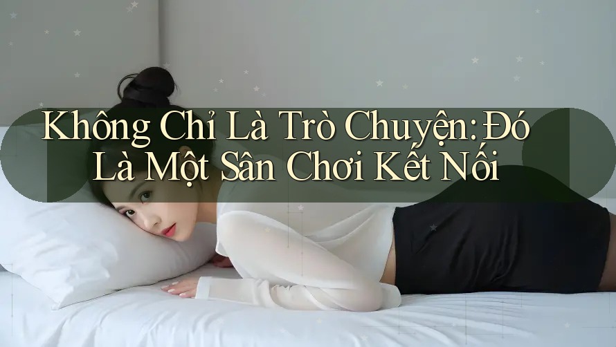 Không Chỉ Là Trò Chuyện: Đó Là Một Sân Chơi Kết Nối