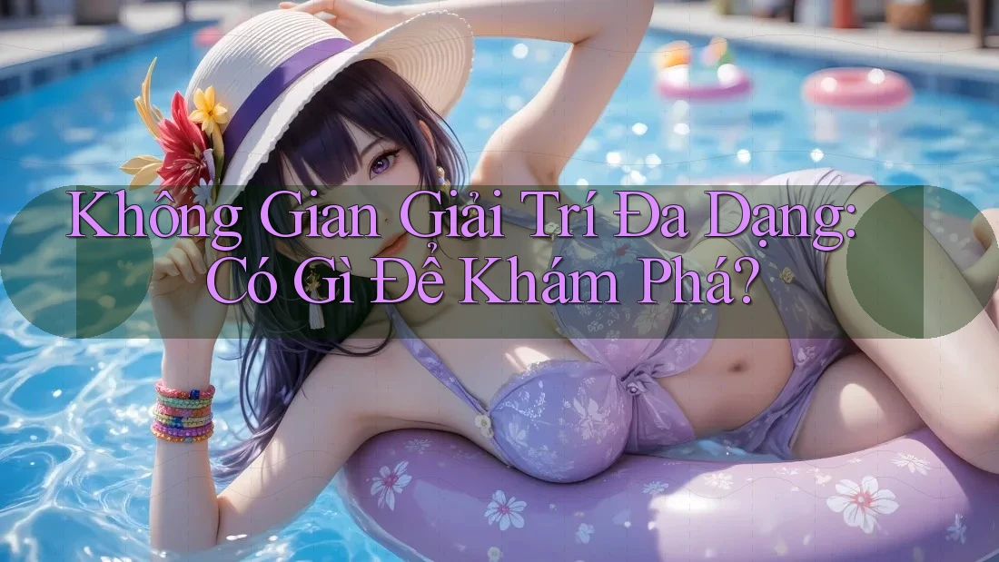 Không Gian Giải Trí Đa Dạng: Có Gì Để Khám Phá?