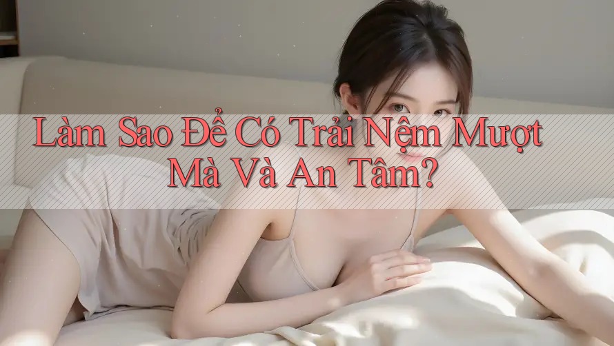 Làm Sao Để Có Trải Nệm Mượt Mà Và An Tâm?