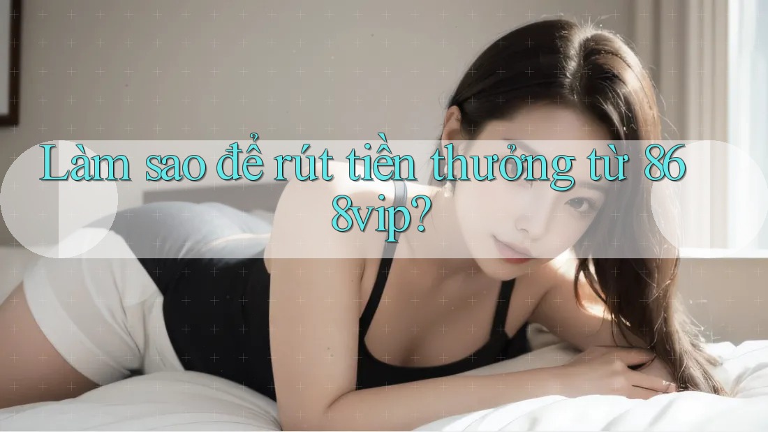 Làm sao để rút tiền thưởng từ 868vip?