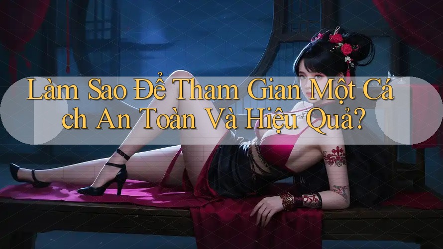 Làm Sao Để Tham Gian Một Cách An Toàn Và Hiệu Quả? Làm Sao Để Tham Gian Một Cách An Toàn Và Hiệu Quả?