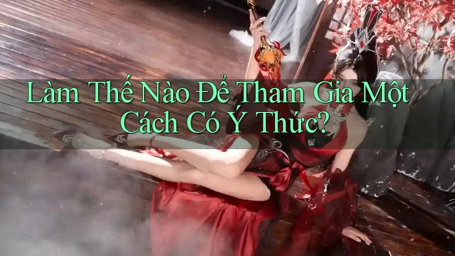 Làm Thế Nào Để Tham Gia Một Cách Có Ý Thức?