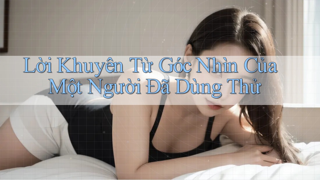 Lời Khuyên Từ Góc Nhìn Của Một Người Đã Dùng Thử