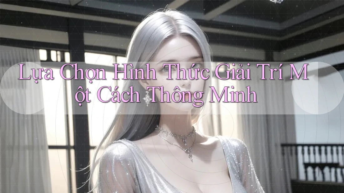 Lựa Chọn Hình Thức Giải Trí Một Cách Thông Minh