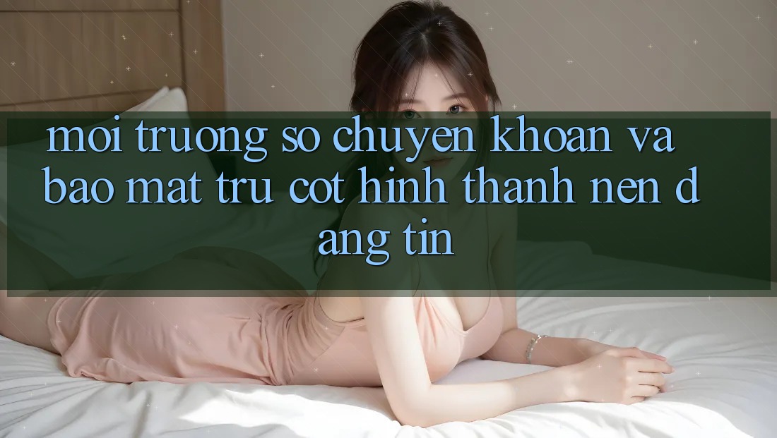 Môi trường số Chuyển khoản Và Bảo Mật: Trụ Cột Hình thành Nên Đáng tin