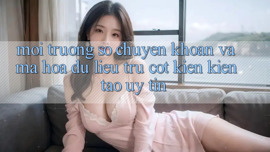 Môi trường số Chuyển khoản Và Mã hóa dữ liệu: Trụ Cột Kiến kiến tạo Uy Tín