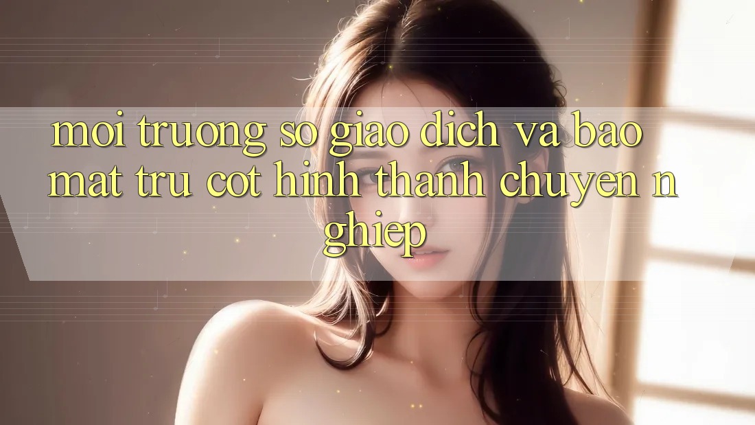 Môi trường số Giao Dịch Và Bảo Mật: Trụ Cột Hình thành Chuyên nghiệp