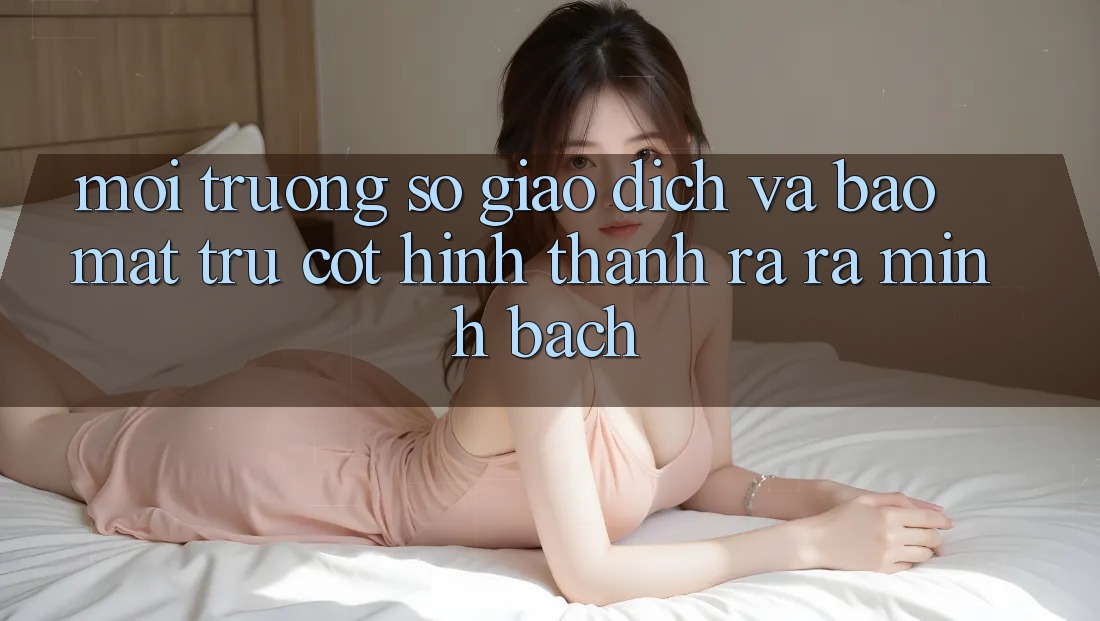 Môi trường số Giao Dịch Và Bảo Mật: Trụ Cột Hình thành ra ra Minh bạch