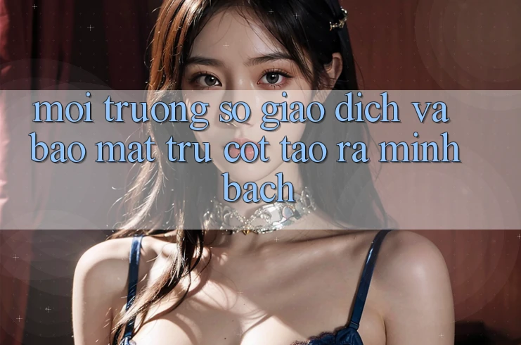 Môi trường số Giao Dịch Và Bảo Mật: Trụ Cột Tạo ra Minh bạch Môi trường số Giao Dịch Và Bảo Mật: Trụ Cột Tạo ra Minh bạch