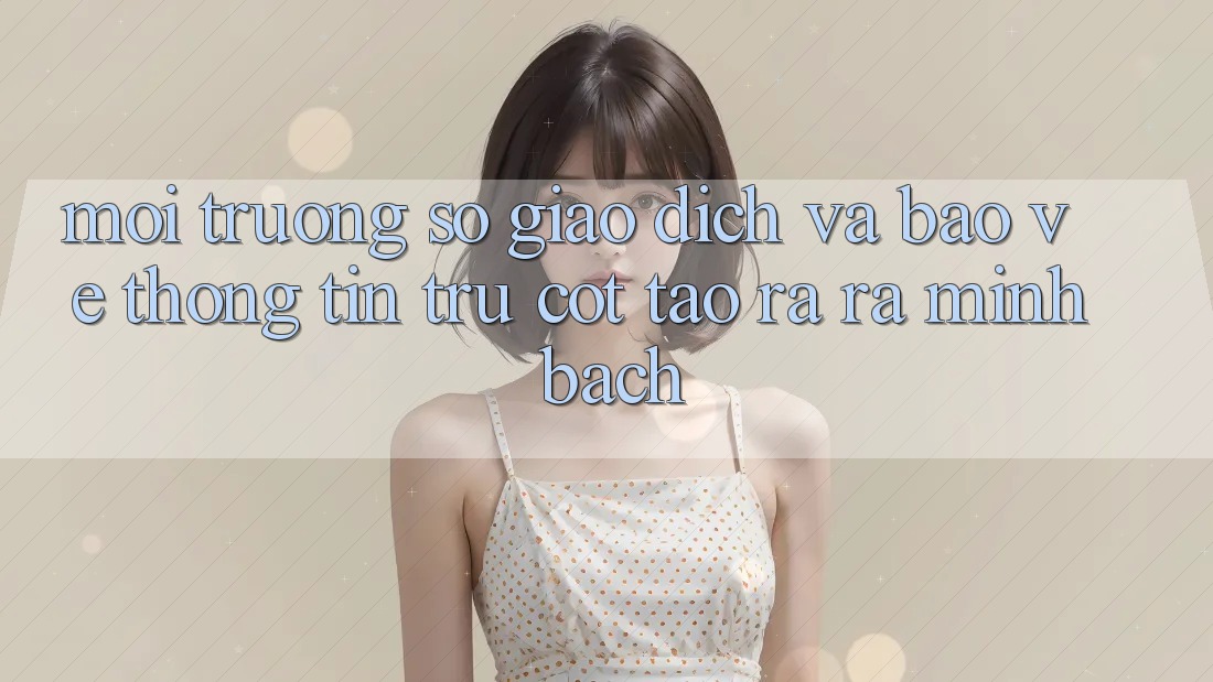 Môi trường số Giao Dịch Và Bảo vệ thông tin: Trụ Cột Tạo ra ra Minh bạch