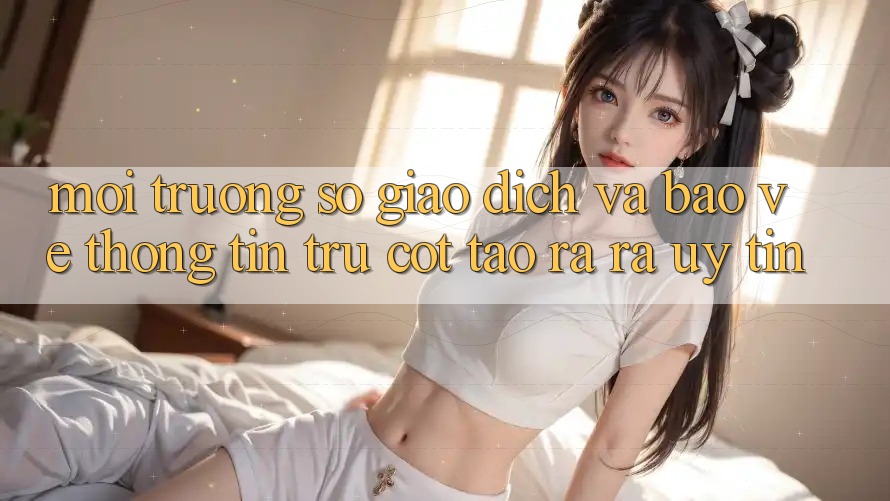 Môi trường số Giao Dịch Và Bảo vệ thông tin: Trụ Cột Tạo ra ra Uy Tín