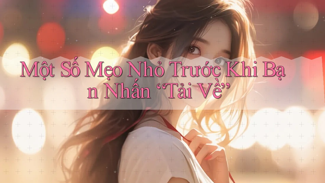 Một Số Mẹo Nhỏ Trước Khi Bạn Nhấn “Tải Về”