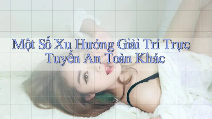 Một Số Xu Hướng Giải Trí Trực Tuyến An Toàn Khác Một Số Xu Hướng Giải Trí Trực Tuyến An Toàn Khác