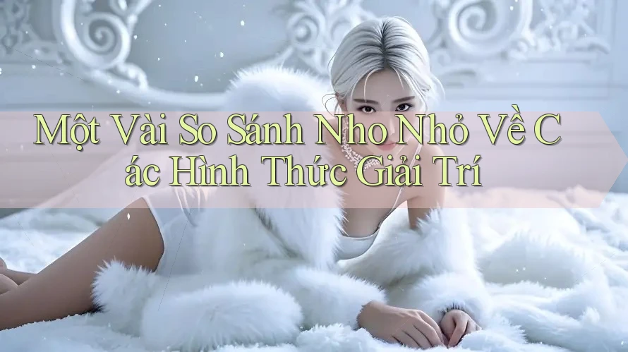 Một Vài So Sánh Nho Nhỏ Về Các Hình Thức Giải Trí