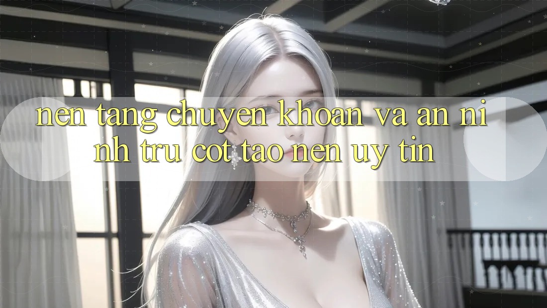 Nền tảng Chuyển khoản Và An ninh: Trụ Cột Tạo Nên Uy Tín Nền tảng Chuyển khoản Và An ninh: Trụ Cột Tạo Nên Uy Tín