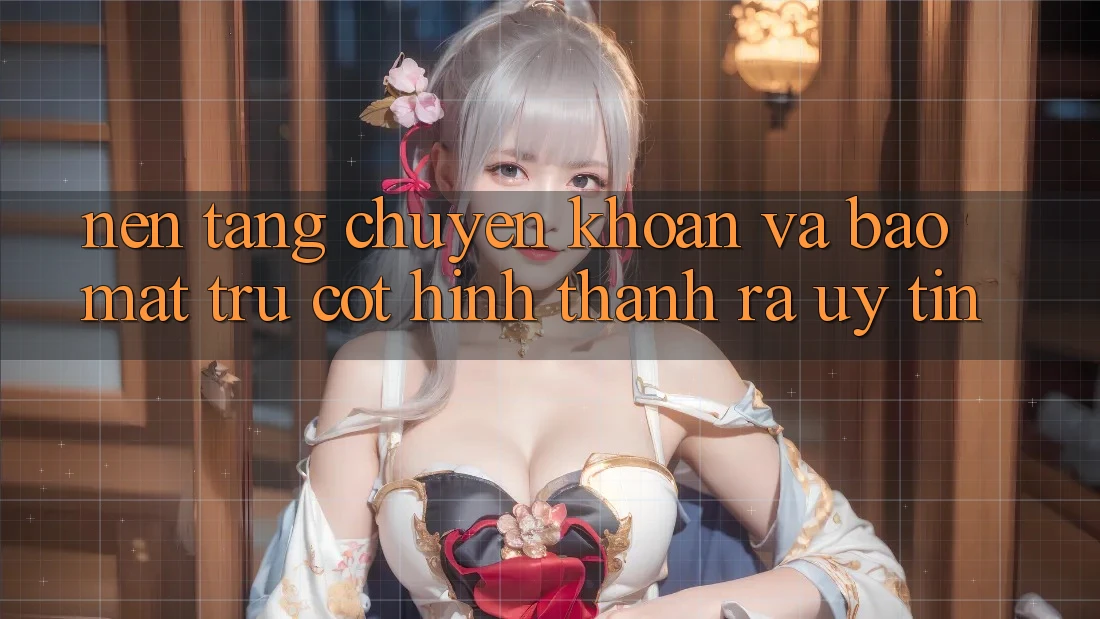 Nền tảng Chuyển khoản Và Bảo Mật: Trụ Cột Hình thành ra Uy Tín