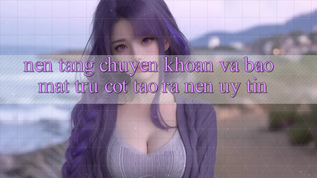 Nền tảng Chuyển khoản Và Bảo Mật: Trụ Cột Tạo ra nên Uy Tín