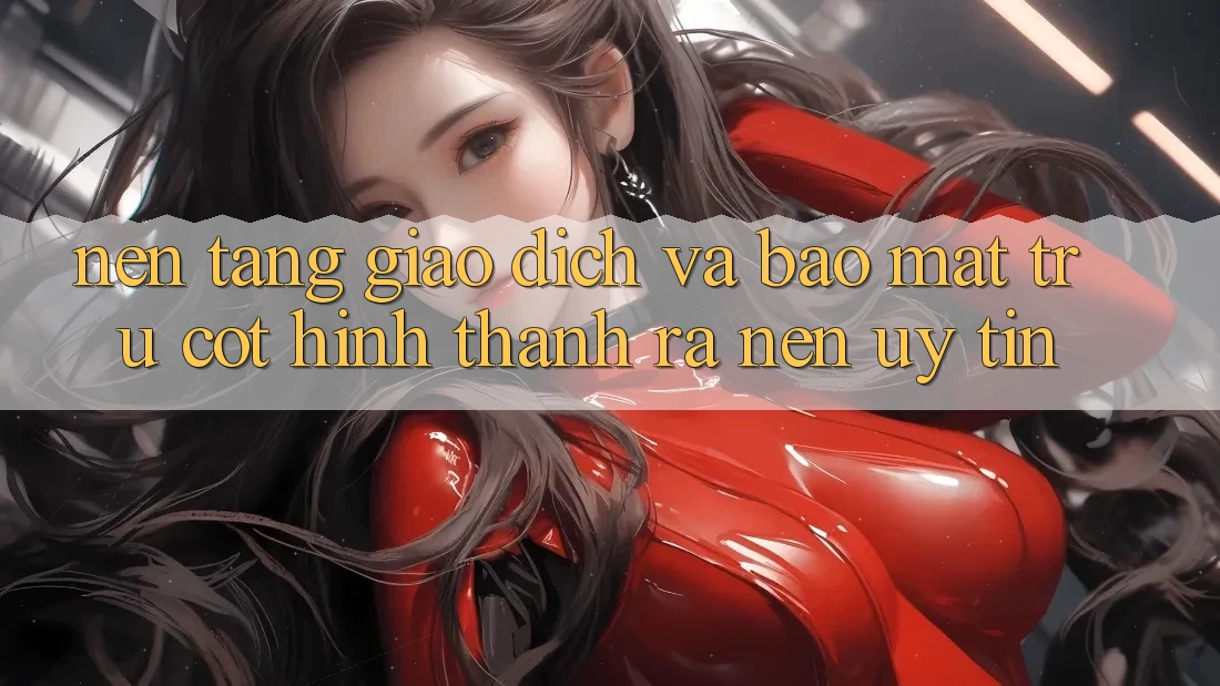 Nền tảng Giao dịch Và Bảo Mật: Trụ Cột Hình thành ra Nên Uy Tín Nền tảng Giao dịch Và Bảo Mật: Trụ Cột Hình thành ra Nên Uy Tín