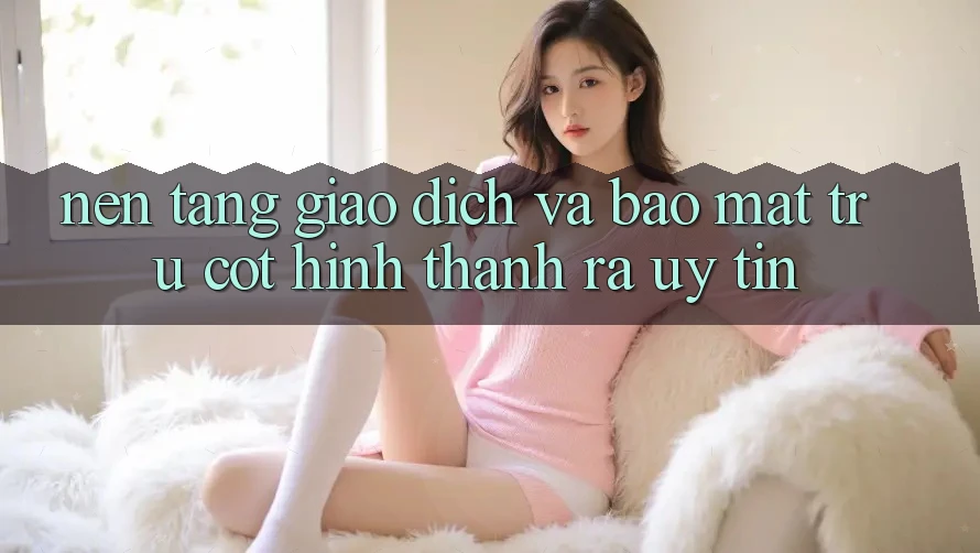 Nền tảng Giao Dịch Và Bảo Mật: Trụ Cột Hình thành ra Uy Tín Nền tảng Giao Dịch Và Bảo Mật: Trụ Cột Hình thành ra Uy Tín