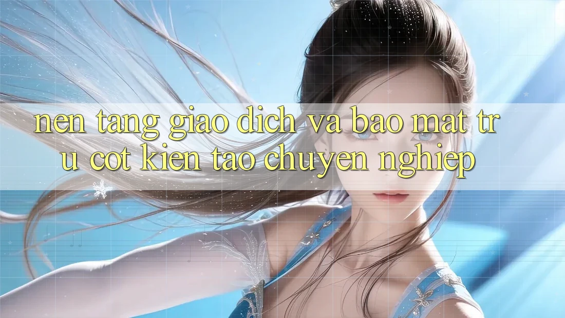 Nền tảng Giao Dịch Và Bảo Mật: Trụ Cột Kiến tạo Chuyên nghiệp