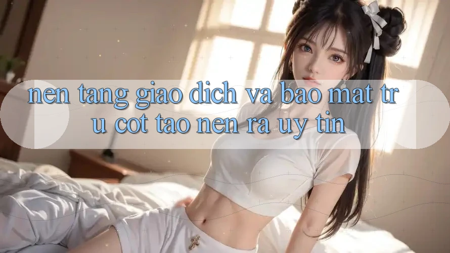 Nền tảng Giao Dịch Và Bảo Mật: Trụ Cột Tạo nên ra Uy Tín