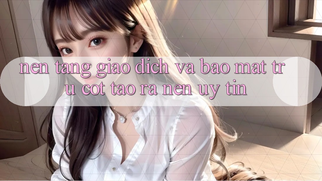Nền tảng Giao Dịch Và Bảo Mật: Trụ Cột Tạo ra Nên Uy Tín Nền tảng Giao Dịch Và Bảo Mật: Trụ Cột Tạo ra Nên Uy Tín