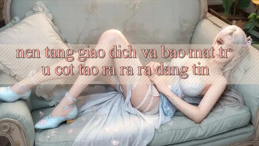Nền tảng Giao Dịch Và Bảo Mật: Trụ Cột Tạo ra ra ra Đáng tin