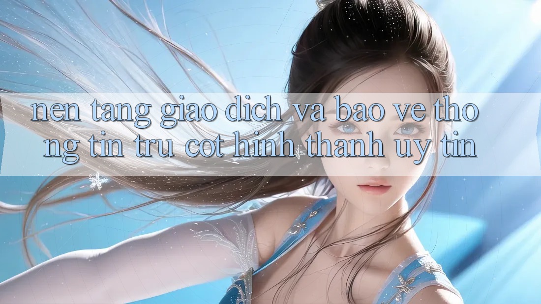 Nền tảng Giao Dịch Và Bảo vệ thông tin: Trụ Cột Hình thành Uy Tín