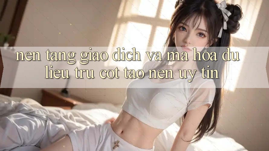 Nền tảng Giao Dịch Và Mã hóa dữ liệu: Trụ Cột Tạo Nên Uy Tín Nền tảng Giao Dịch Và Mã hóa dữ liệu: Trụ Cột Tạo Nên Uy Tín