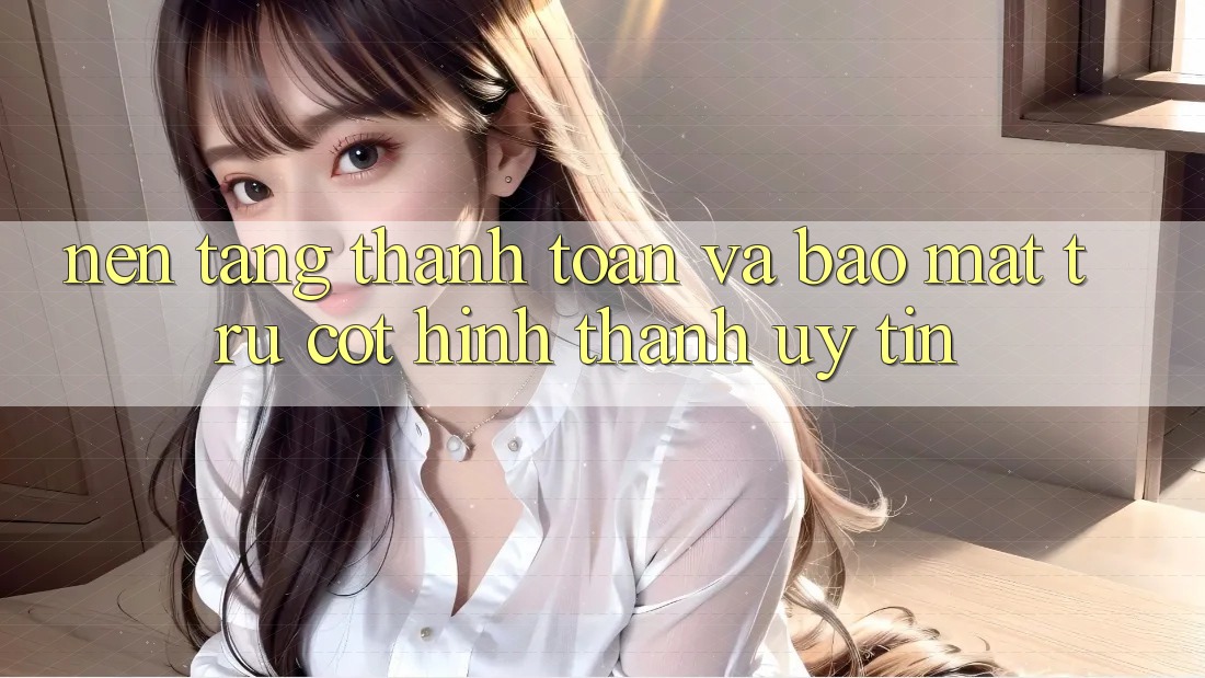 Nền tảng Thanh toán Và Bảo Mật: Trụ Cột Hình thành Uy Tín