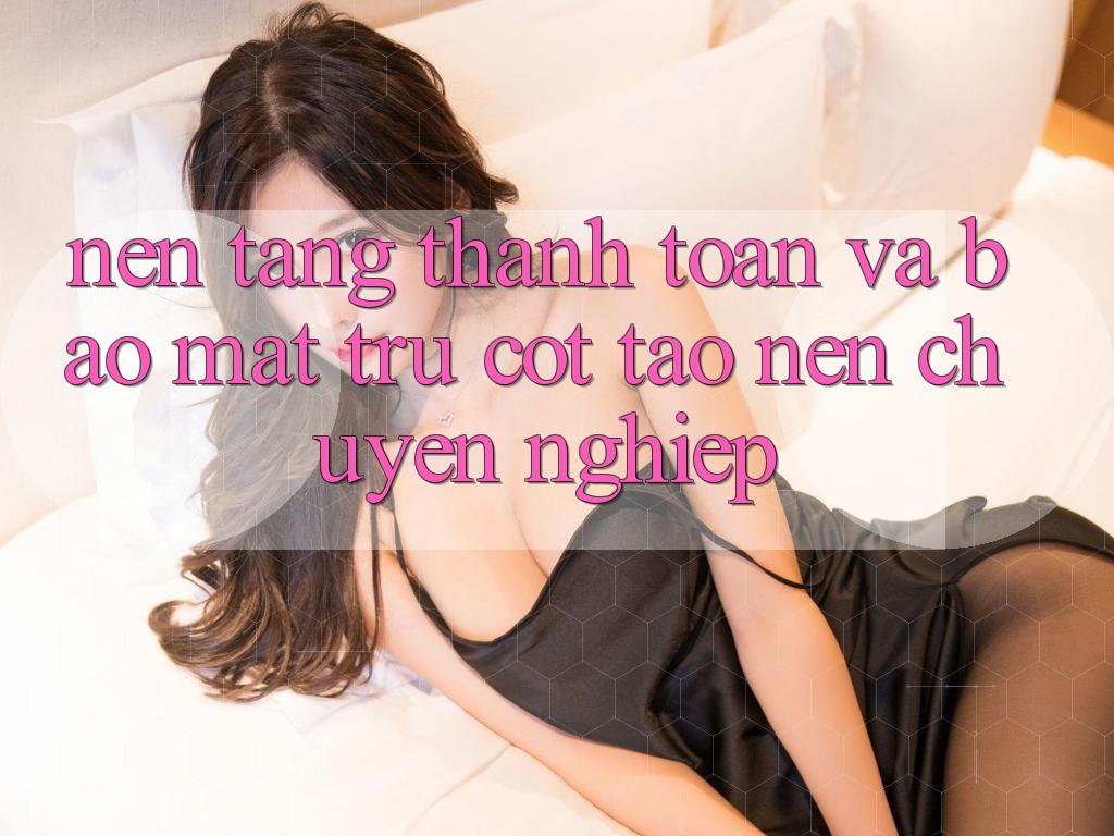 Nền tảng Thanh toán Và Bảo Mật: Trụ Cột Tạo Nên Chuyên nghiệp