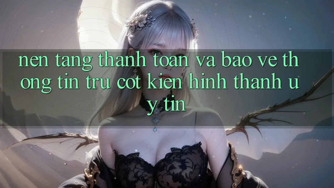 Nền tảng Thanh toán Và Bảo vệ thông tin: Trụ Cột Kiến hình thành Uy Tín