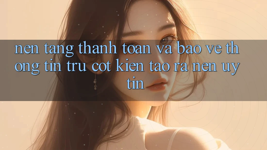Nền tảng Thanh toán Và Bảo vệ thông tin: Trụ Cột Kiến tạo ra Nên Uy Tín Nền tảng Thanh toán Và Bảo vệ thông tin: Trụ Cột Kiến tạo ra Nên Uy Tín