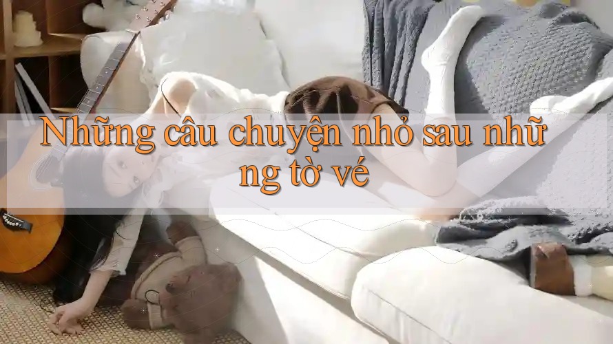 Những câu chuyện nhỏ sau những tờ vé