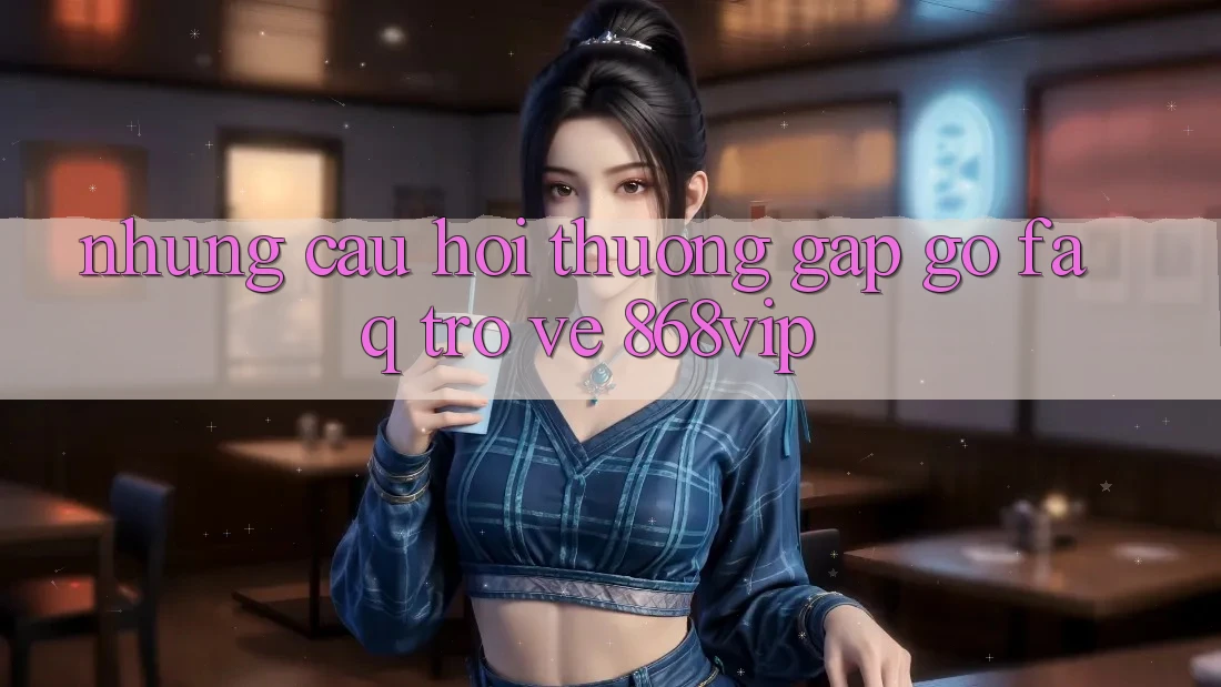 Những Câu Hỏi Thường Gặp gỡ (FAQ) Trở về 868vip Những Câu Hỏi Thường Gặp gỡ (FAQ) Trở về 868vip