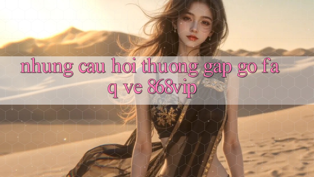 Những Câu Hỏi Thường Gặp gỡ (FAQ) Về 868vip