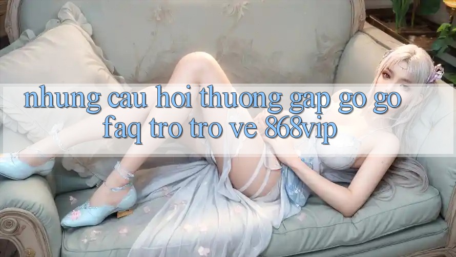 Những Câu Hỏi Thường Gặp gỡ gỡ (FAQ) Trở trở về 868vip