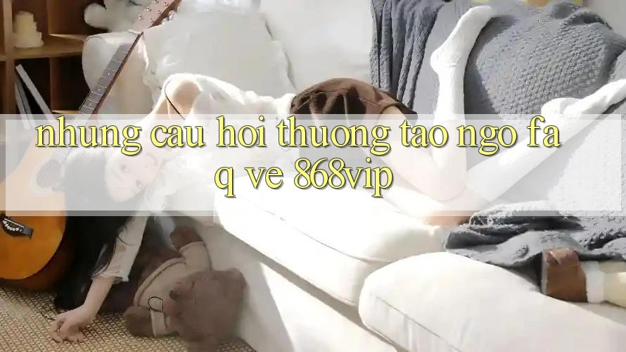 Những Câu Hỏi Thường Tao ngộ (FAQ) Về 868vip Những Câu Hỏi Thường Tao ngộ (FAQ) Về 868vip