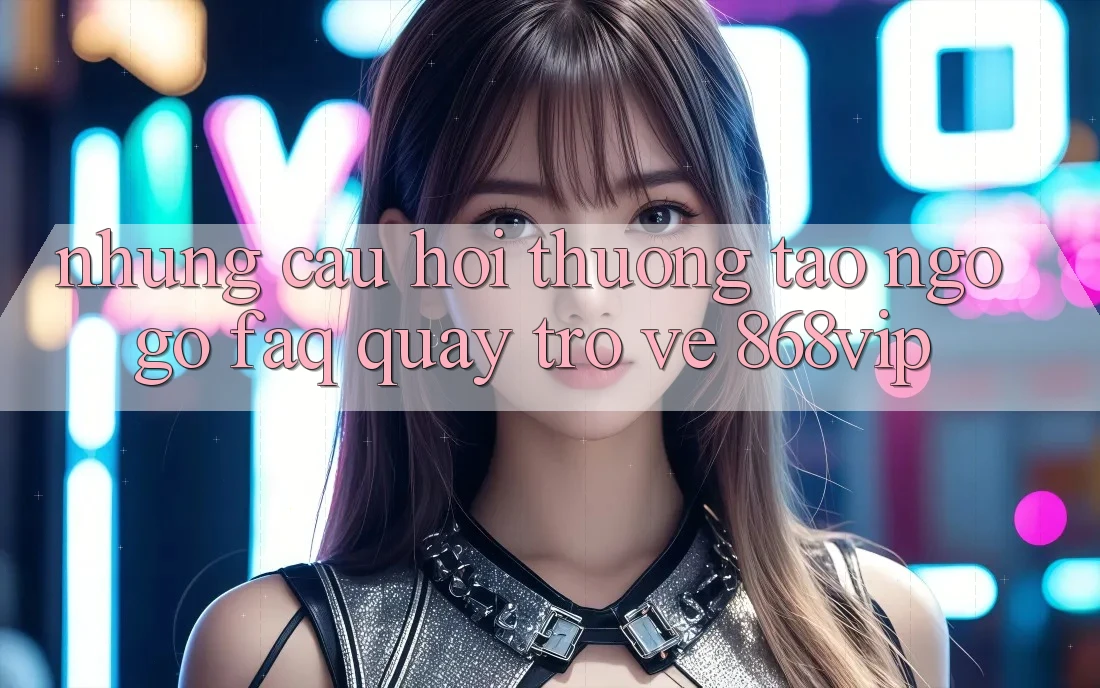 Những Câu Hỏi Thường Tao ngộ gỡ (FAQ) Quay trở về 868vip
