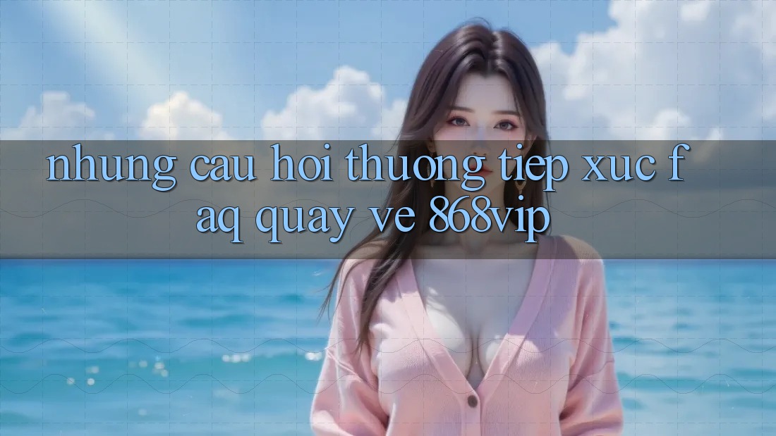 Những Câu Hỏi Thường Tiếp xúc (FAQ) Quay về 868vip Những Câu Hỏi Thường Tiếp xúc (FAQ) Quay về 868vip