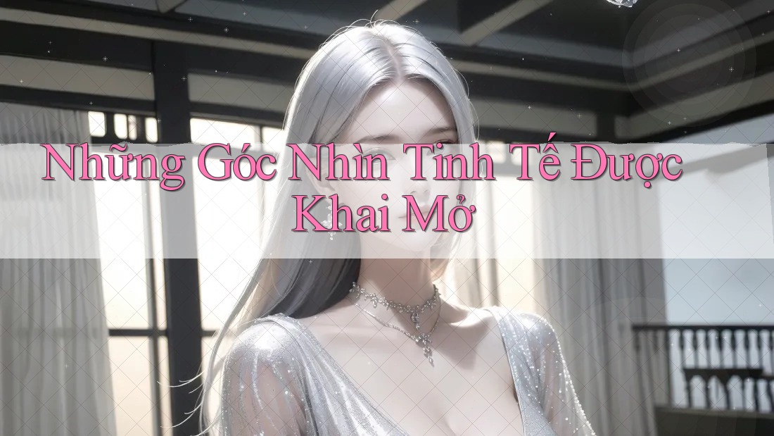 Những Góc Nhìn Tinh Tế Được Khai Mở