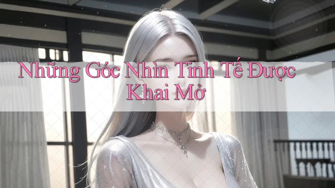 Những Góc Nhìn Tinh Tế Được Khai Mở