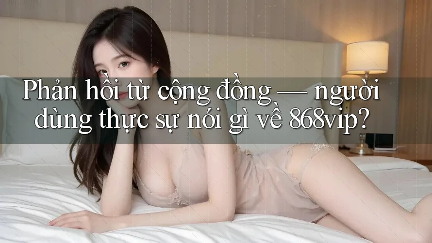 Phản hồi từ cộng đồng — người dùng thực sự nói gì về 868vip?