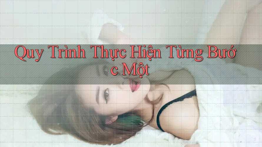 Quy Trình Thực Hiện – Từng Bước Một