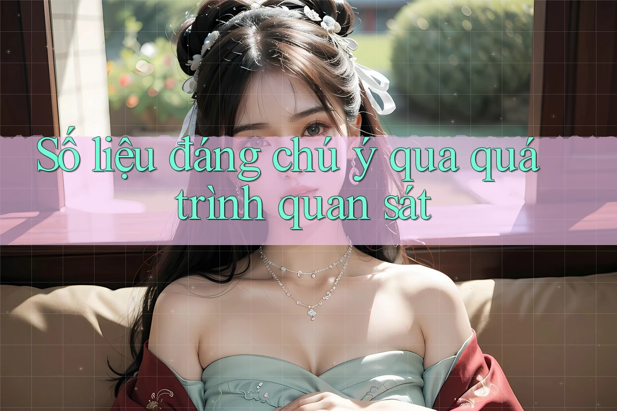 Số liệu đáng chú ý qua quá trình quan sát
