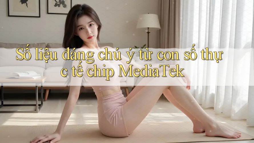 Số liệu đáng chú ý từ con số thực tế chip MediaTek
