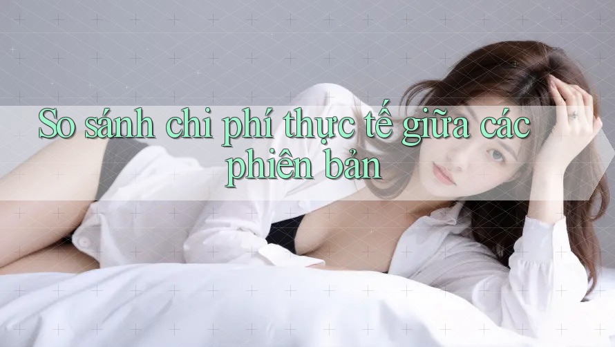 So sánh chi phí thực tế giữa các phiên bản