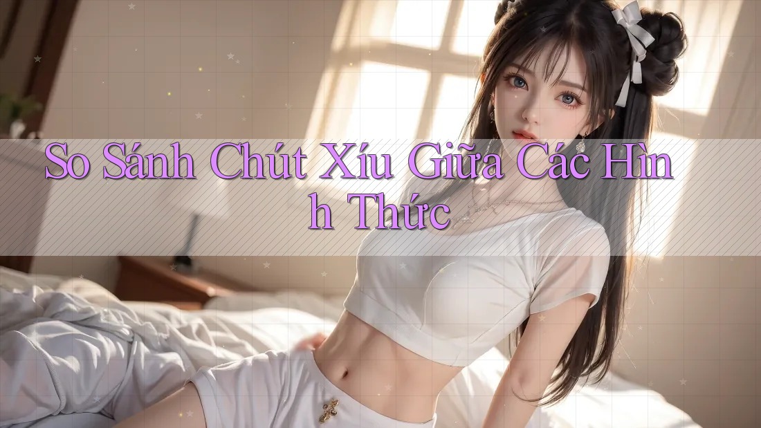 So Sánh Chút Xíu Giữa Các Hình Thức
