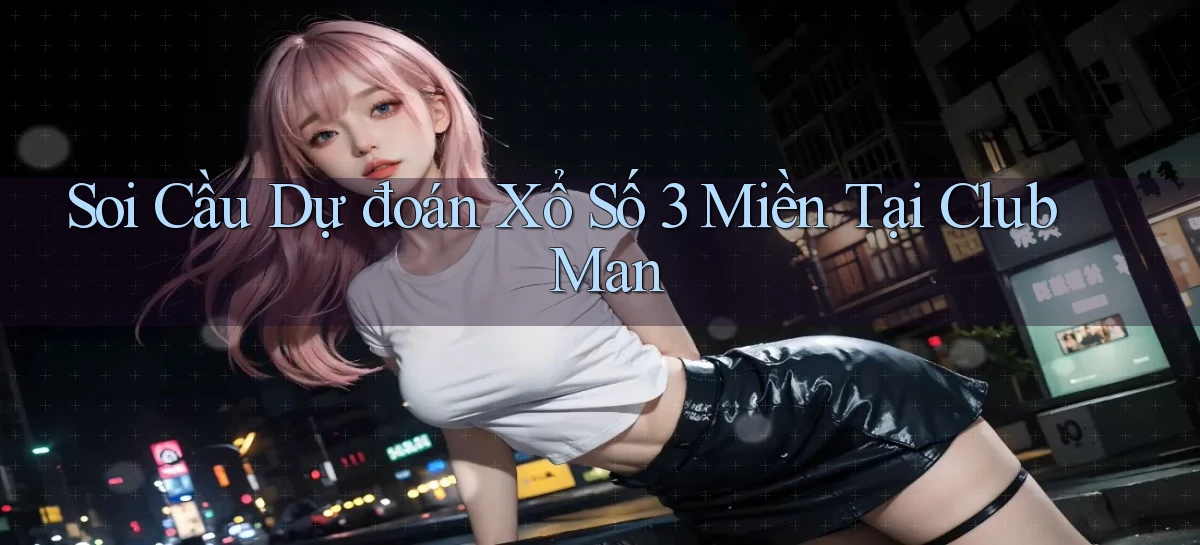 soi cầu dự đoán xổ số 3 miền tại club man